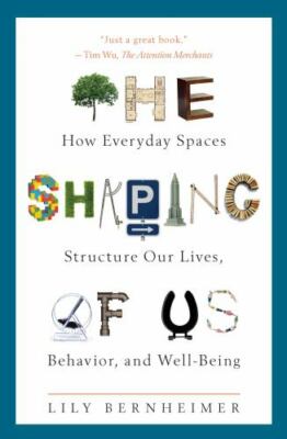 The Shaping of Us: How Everyday Spaces Structure Our Lives, Behavior, and Well-