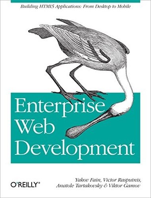 ENTERPRISE WEB DEVELOPMENT: BUILDING HTML5 APPLICATIONS: By Yakov Fain & Victor