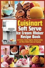 Cuisinart Soft Serve Ice Cream Maker Recipe Book: Learn to Make Perfect Ice crea