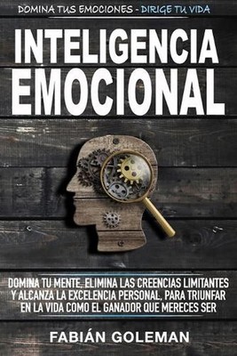 Inteligencia Emocional: Domina Tu Mente, Elimina Las Creencias Limitantes Y Alca