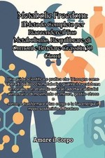 Metabolic Freedom: Una guida scientifica e pratica che ti insegna come liberarti