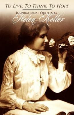 To Live, to Think, to Hope - Inspirational Quotes by Helen Keller by Helen....