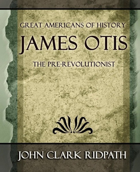 Clark Ridpath John Clark Ridpath (U. A.) | James Otis The Pre-Revolutionist -...-image