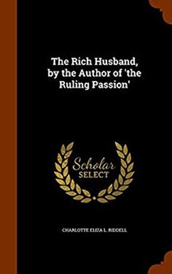 The Rich Husband, by the Author of 'the Ruling Passion'