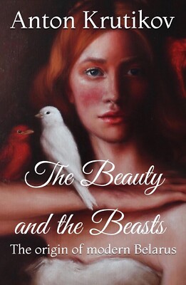 Anton Krutikov. The Beauty and the Beasts: The origin of modern Belarus