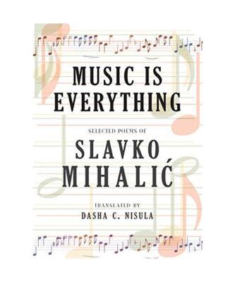 Music Is Everything: Selected Poems of Slavko Mihalic, Slavko Mihalic