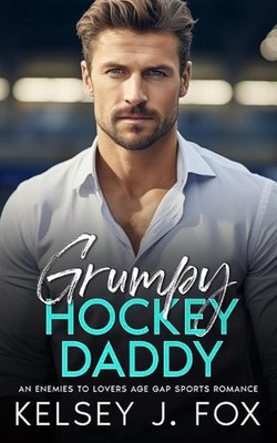 Grumpy Hockey Daddy: An Enemies to Lovers Age Gap Sports Romance by Kelsey J. Fo