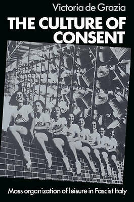The Culture of Consent Mass Organisation of Leisure in Fascist Italy De Grazia