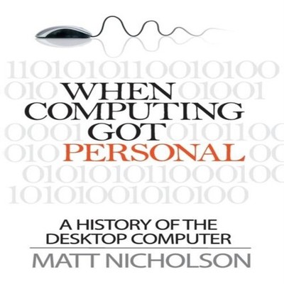 When Computing Got Personal A History of the Desktop Computer Mat