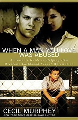 When a Man You Love Was Abused : A Woman's Guide to Helping Him O