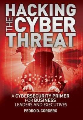 Hacking The Cyber Threat A Cybersecurity Primer for Business Leaders and: New