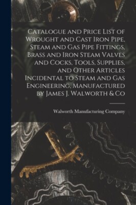 Walworth Manufacturi - Catalogue and Price List of Wrought and Cast Ir - X555z