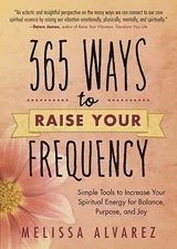 365 Ways to Raise Your Frequency: Simple Tools to Increase Your Spiritual...