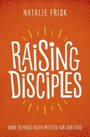 Raising Disciples How To Make Faith Matter For Our Kids Natalie Frisk Buch 2019