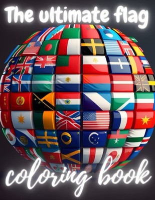 The ultimate flag coloring book Creative pages to learn all the flags with fu...
