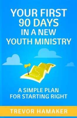 Your First 90 Days in a New Youth Ministry: A Simple Plan for Starting Right