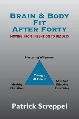 Brain & Body Fit After Forty Moving From Intention To Results Patrick Streppel