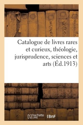 Catalogue de Livres Rares Et Curieux, Thologie, Jurisprudence, Sciences Et Arts,