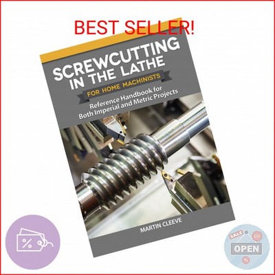Screwcutting in the Lathe for Home Machinists: Reference Handbook for Both Imper