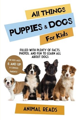 All Things Puppies & Dogs For Kids: Filled With Facts, Photos, and Fun to Learn