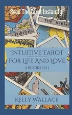 Intuitive Tarot for Life and Love - Read The Tarot Instantly! by Kelly Wallace P