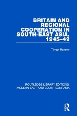 Britain and Regional Cooperation in South-East Asia, 1945-49 by Tilman Remme ...