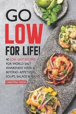 Go Low for Life!: 40 Low Salt Recipes - for World Salt Awareness Week & Beyond: