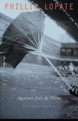 Against Joie de Vivre: Personal Essays - Paperback By Lopate, Phillip - GOOD