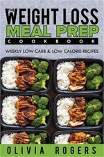 Meal Prep: The Weight Loss Meal Prep Cookbook - Weekly Low Carb & Low Calorie Re