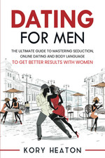 Dating for Men: the Ultimate Guide to Mastering Seduction, Online Dating and Bod