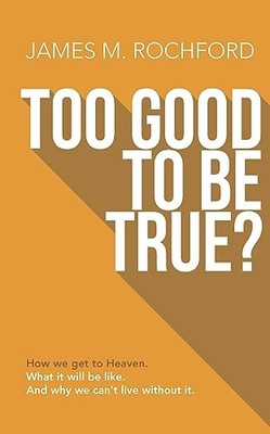 Too Good to Be True? : How We Get to Heaven What It Wil -  NEW James M. Rochfo 2
