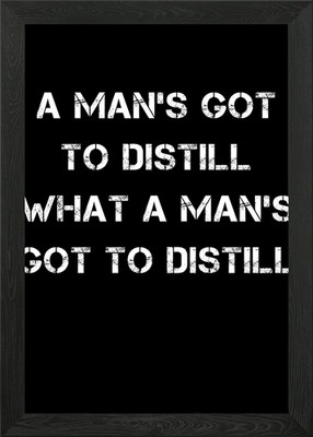 A mans got to distill Framed Wall Art Poster Canvas Print Picture