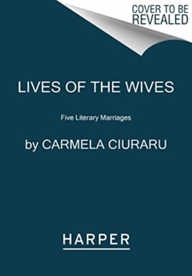 Lives of the Wives Five Literary Marriages by Carmela Ciuraru (Paperback Book)