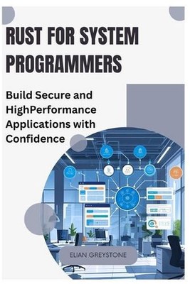 Rust for System Programmers: Build Secure and High-Performance Applications with