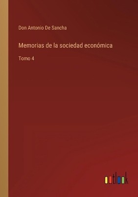 Memorias de la sociedad econmica: Tomo 4 by Don Antonio De Sancha (Spanish) Pape