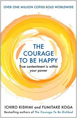 The Courage to be Happy: True Contentment Is Within Your Power (