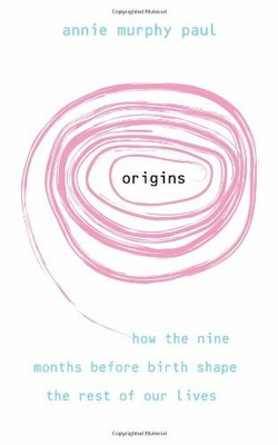 Origins: How the nine months before birth shape the rest of our lives,Annie Mur