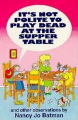 It's Not Polite to Play Dead at the Supper Table by Nancy Jo Batman