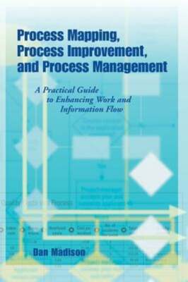 Process Mapping, Process Improvement and Process Management: A Practical Guide