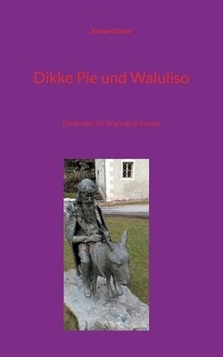 Dikke Pie und Waluliso: Denkm?ler f?r Originale in Europa by Richard Deiss (Germ