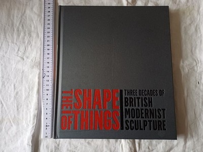 The Shape of Things: Three Decades of British Modernist Sculpture 1st HB Ed 2014