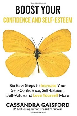BOOST YOUR SELF-ESTEEM AND CONFIDENCE: SIX EASY STEPS TO By Cassandra Gaisford