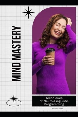 Mind Mastery: Techniques of Neuro-Linguistic Programming by Mia R. Wellington Pa
