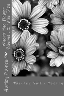 Where The Flower Blooms, It Also Dies: Tainted Soil - Poetry