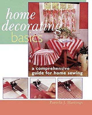 Home Decorating Basics : A Comprehensive Guide for Home Sewing Ha