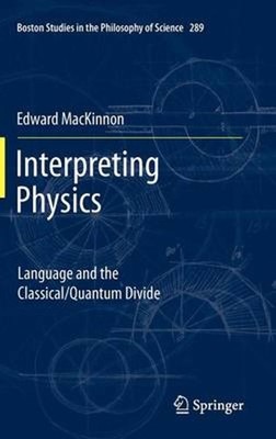Interpreting Physics: Language and the Classical/Quantum Divide by Edward MacKin
