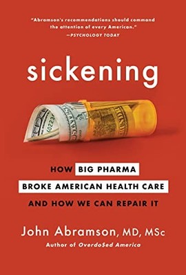 Sickening: How Big Pharma Broke American Health Care and... - Abramson, John