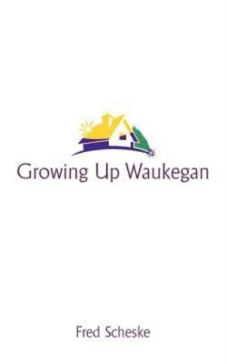 Growing Up Waukegan: A True Life Story about the Life Experiences of Growin...