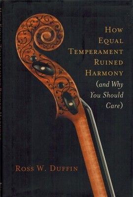 How Equal Temperament Ruined Harmony (and Why You Should Care) by Ross W. Duffin