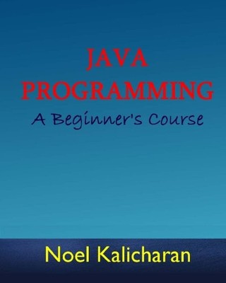 JAVA PROGRAMMING - A BEGINNER'S COURSE By Noel Kalicharan **BRAND NEW**